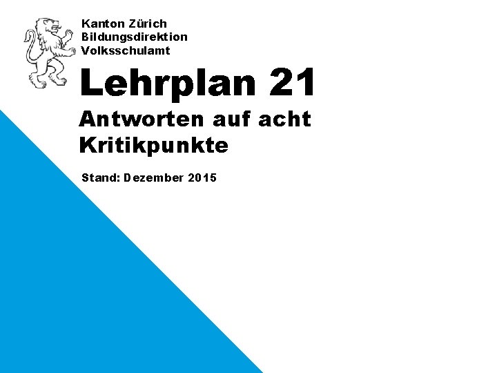 Kanton Zürich Bildungsdirektion Volksschulamt Lehrplan 21 Antworten auf acht Kritikpunkte Stand: Dezember 2015 