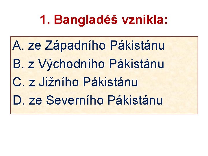 1. Bangladéš vznikla: A. ze Západního Pákistánu B. z Východního Pákistánu C. z Jižního