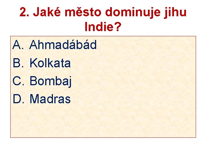 2. Jaké město dominuje jihu Indie? A. Ahmadábád B. Kolkata C. Bombaj D. Madras