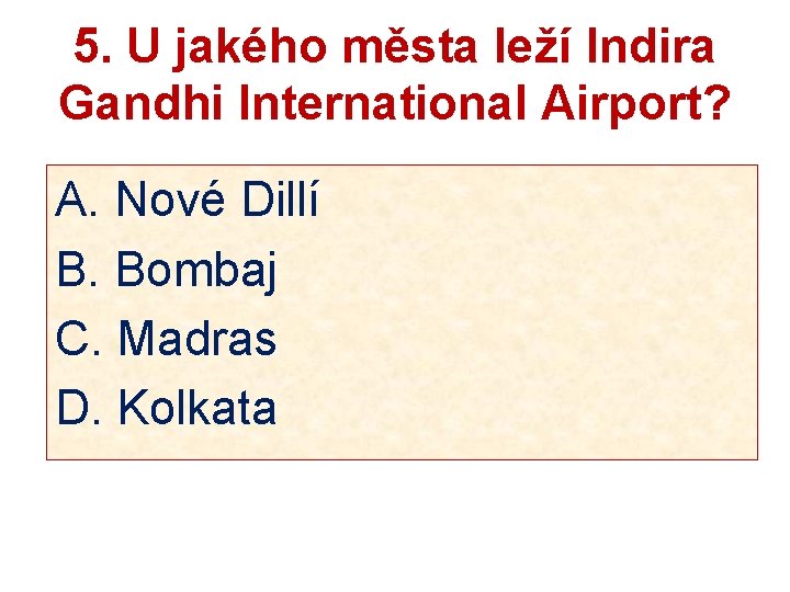 5. U jakého města leží Indira Gandhi International Airport? A. Nové Dillí B. Bombaj