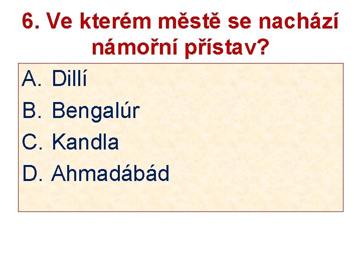 6. Ve kterém městě se nachází námořní přístav? A. Dillí B. Bengalúr C. Kandla