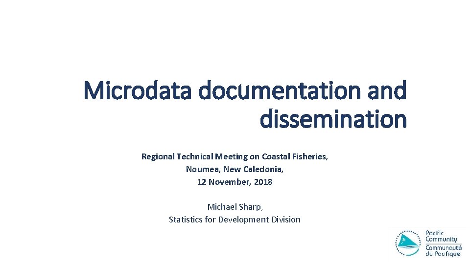 Microdata documentation and dissemination Regional Technical Meeting on Coastal Fisheries, Noumea, New Caledonia, 12