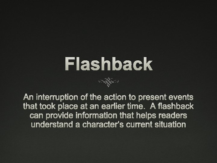 Flashback An interruption of the action to present events that took place at an