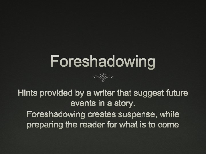 Foreshadowing Hints provided by a writer that suggest future events in a story. Foreshadowing
