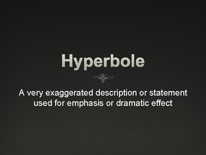 Hyperbole A very exaggerated description or statement used for emphasis or dramatic effect 