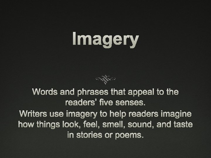 Imagery Words and phrases that appeal to the readers’ five senses. Writers use imagery