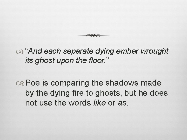  “And each separate dying ember wrought its ghost upon the floor. ” Poe