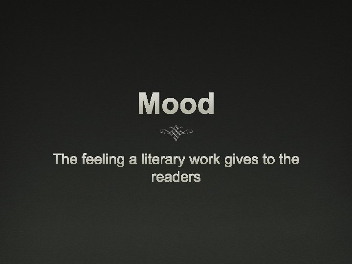 Mood The feeling a literary work gives to the readers 
