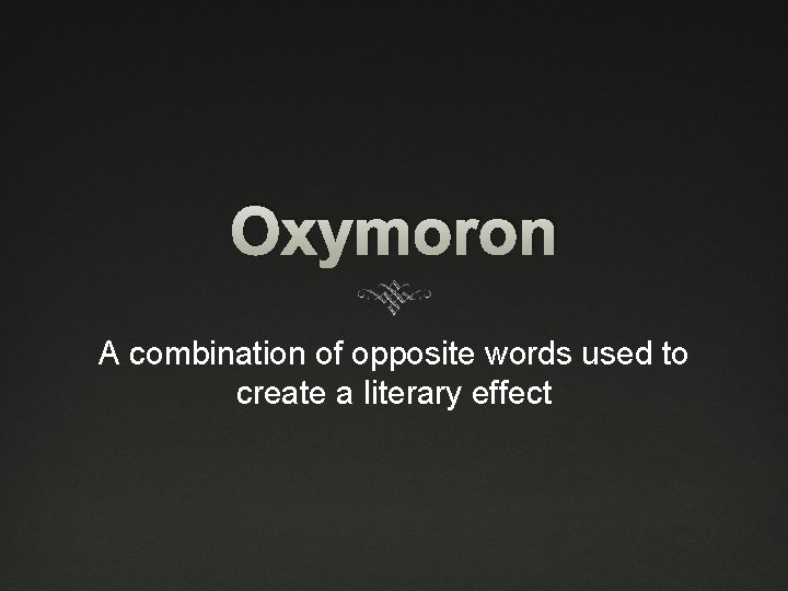 Oxymoron A combination of opposite words used to create a literary effect 