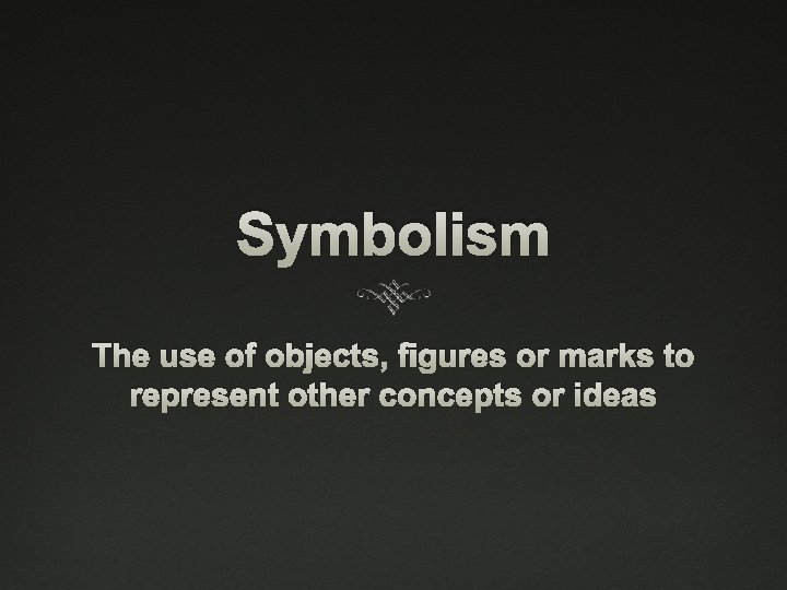 Symbolism The use of objects, figures or marks to represent other concepts or ideas