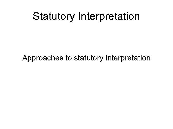 Statutory Interpretation Approaches to statutory interpretation 