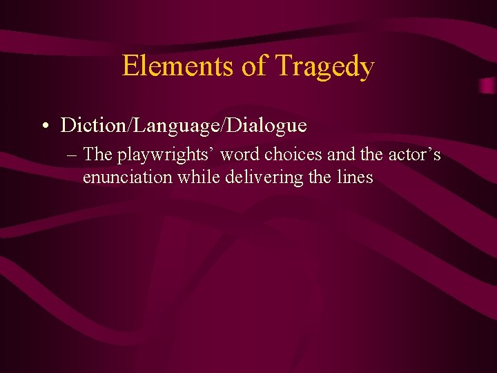 Elements of Tragedy • Diction/Language/Dialogue – The playwrights’ word choices and the actor’s enunciation