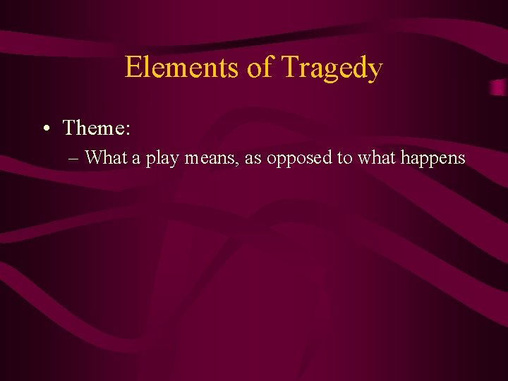 Elements of Tragedy • Theme: – What a play means, as opposed to what