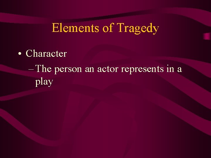 Elements of Tragedy • Character – The person an actor represents in a play