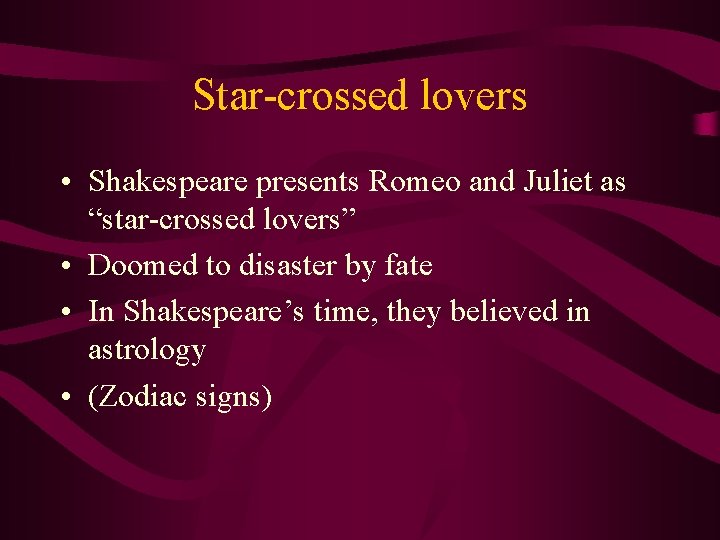 Star-crossed lovers • Shakespeare presents Romeo and Juliet as “star-crossed lovers” • Doomed to