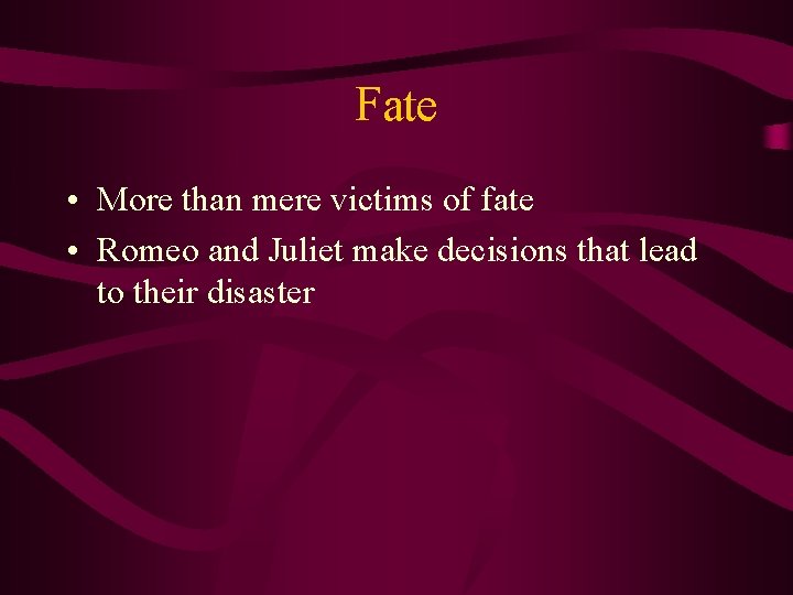 Fate • More than mere victims of fate • Romeo and Juliet make decisions