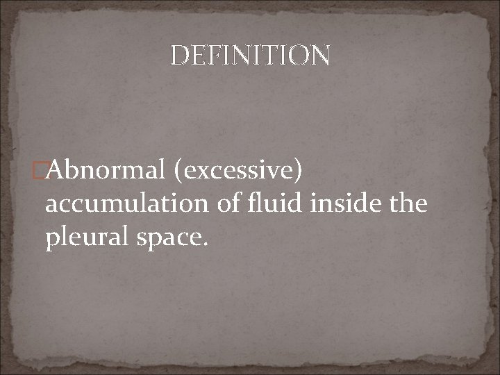 DEFINITION �Abnormal (excessive) accumulation of fluid inside the pleural space. 