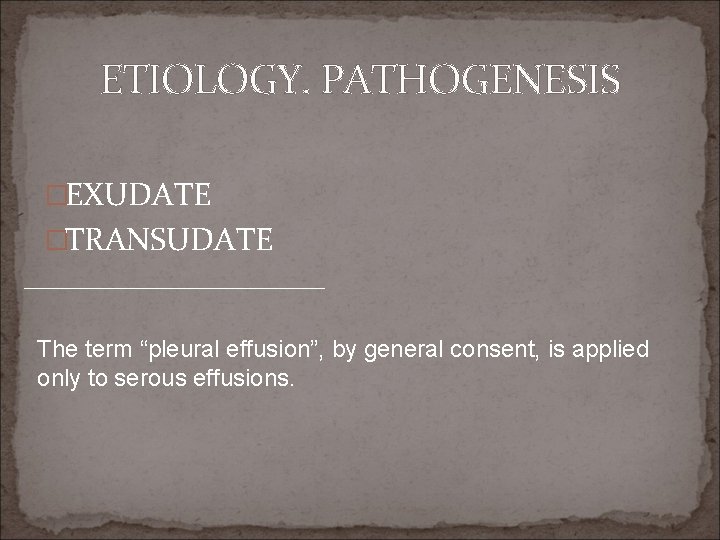 ETIOLOGY. PATHOGENESIS �EXUDATE �TRANSUDATE The term “pleural effusion”, by general consent, is applied only