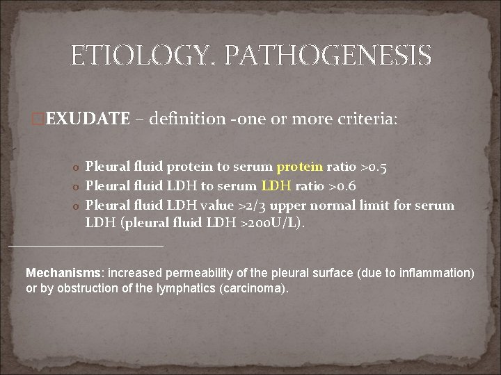 ETIOLOGY. PATHOGENESIS �EXUDATE – definition -one or more criteria: o Pleural fluid protein to