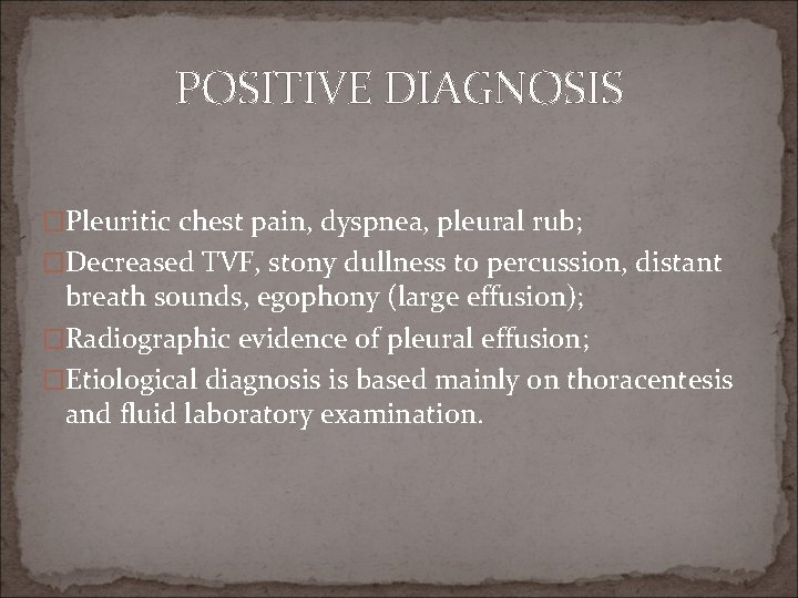 POSITIVE DIAGNOSIS �Pleuritic chest pain, dyspnea, pleural rub; �Decreased TVF, stony dullness to percussion,