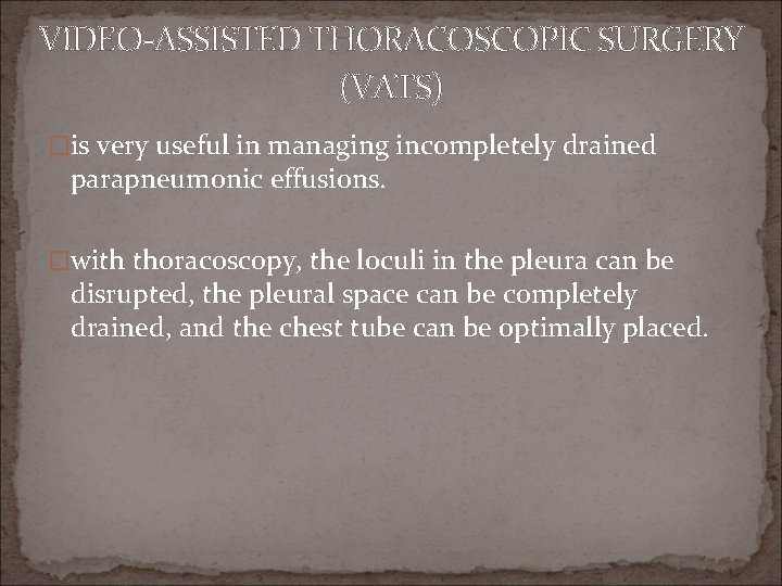 VIDEO-ASSISTED THORACOSCOPIC SURGERY (VATS) �is very useful in managing incompletely drained parapneumonic effusions. �with