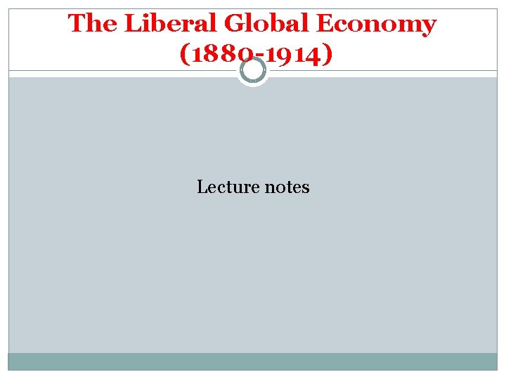 The Liberal Global Economy (1880 -1914) Lecture notes 