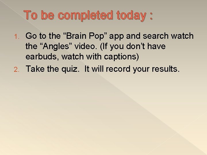 To be completed today : Go to the “Brain Pop” app and search watch