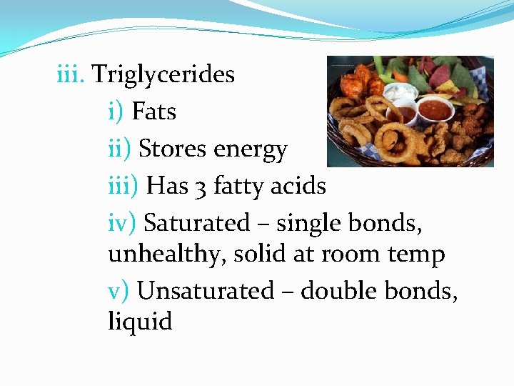 iii. Triglycerides i) Fats ii) Stores energy iii) Has 3 fatty acids iv) Saturated