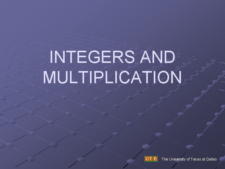 INTEGERS AND MULTIPLICATION The University of Texas at Dallas 