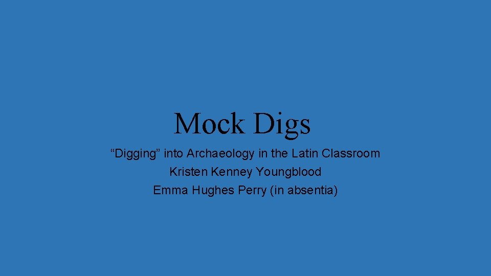 Mock Digs “Digging” into Archaeology in the Latin Classroom Kristen Kenney Youngblood Emma Hughes