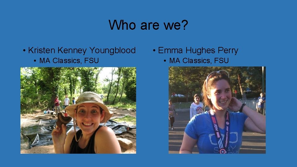 Who are we? • Kristen Kenney Youngblood • MA Classics, FSU • Emma Hughes