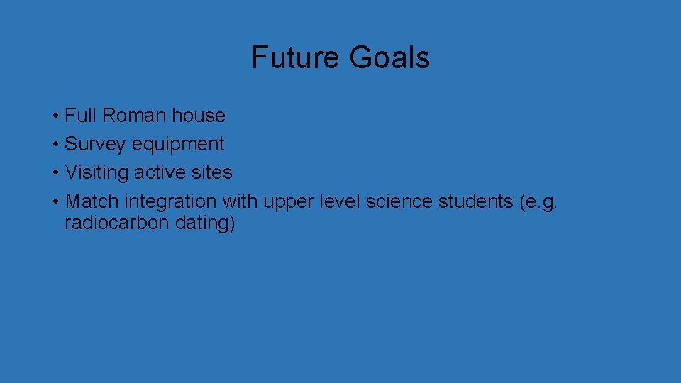 Future Goals • Full Roman house • Survey equipment • Visiting active sites •