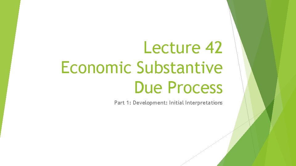Lecture 42 Economic Substantive Due Process Part 1: Development: Initial Interpretations 
