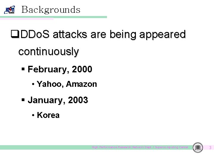 Backgrounds q. DDo. S attacks are being appeared continuously § February, 2000 • Yahoo,