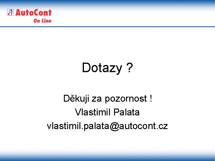 Dotazy ? Děkuji za pozornost ! Vlastimil Palata vlastimil. palata@autocont. cz 