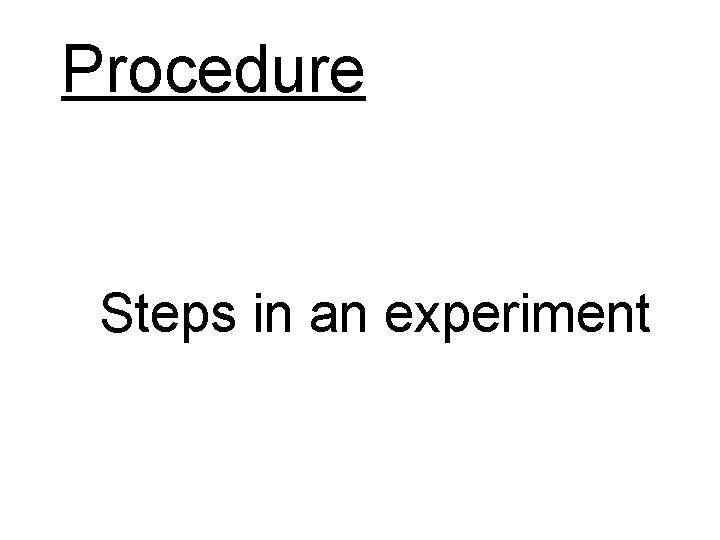 Procedure Steps in an experiment Procedure Steps in an experiment