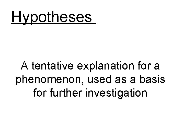Hypotheses A tentative explanation for a phenomenon, used as a basis for further investigation Hypotheses A tentative explanation for a phenomenon, used as a basis for further investigation