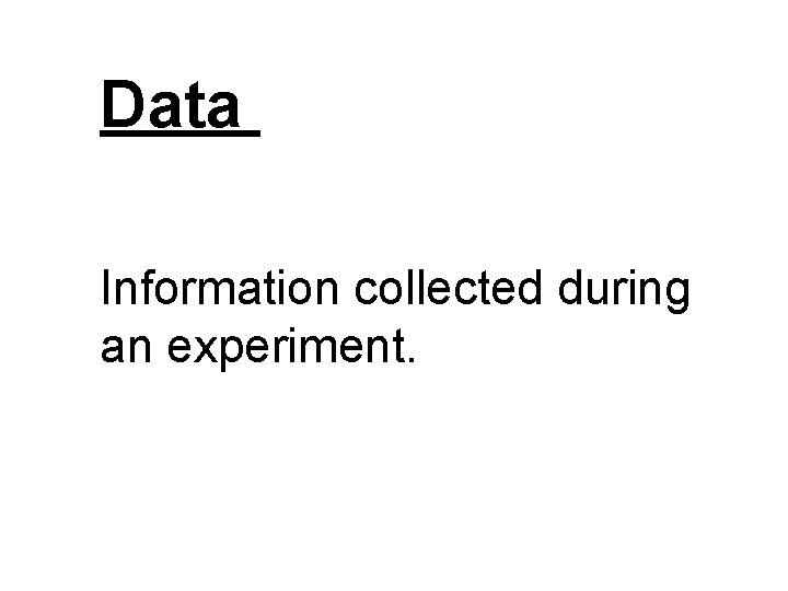 Data Information collected during an experiment. Data Information collected during an experiment.