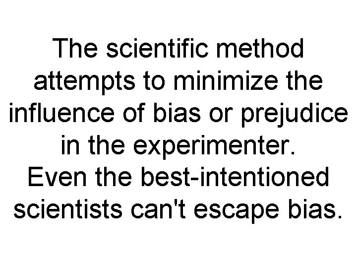 The scientific method attempts to minimize the influence of bias or prejudice in the The scientific method attempts to minimize the influence of bias or prejudice in the