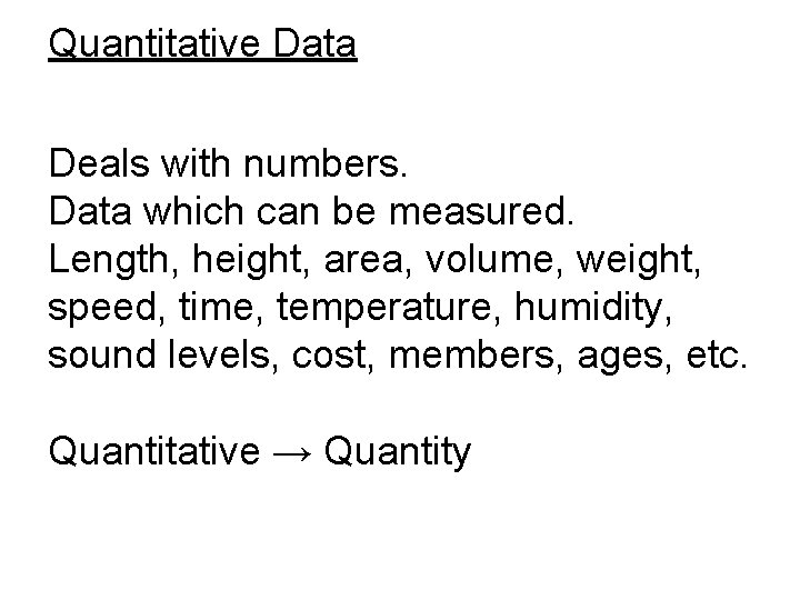 Quantitative Data Deals with numbers. Data which can be measured. Length, height, area, volume, Quantitative Data Deals with numbers. Data which can be measured. Length, height, area, volume,