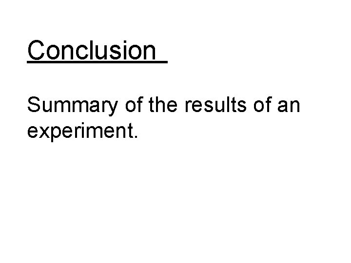 Conclusion Summary of the results of an experiment. Conclusion Summary of the results of an experiment.