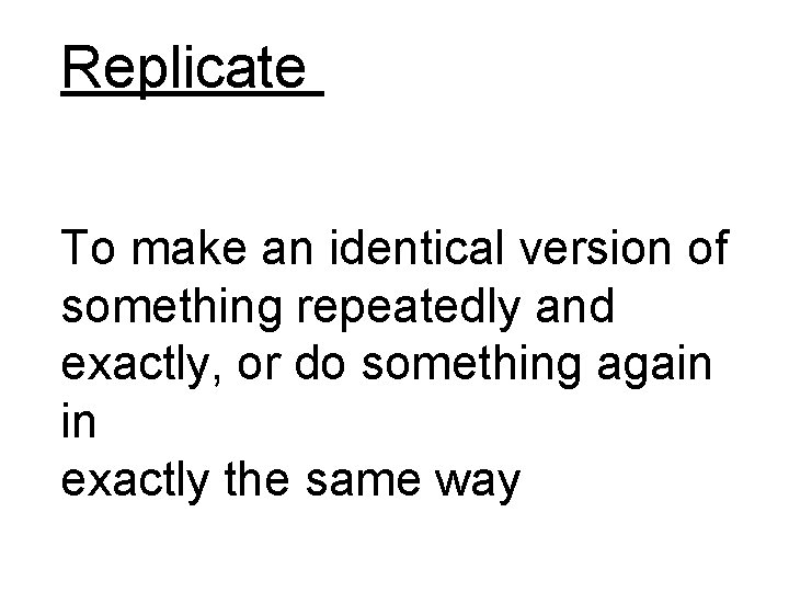 Replicate To make an identical version of something repeatedly and exactly, or do something Replicate To make an identical version of something repeatedly and exactly, or do something