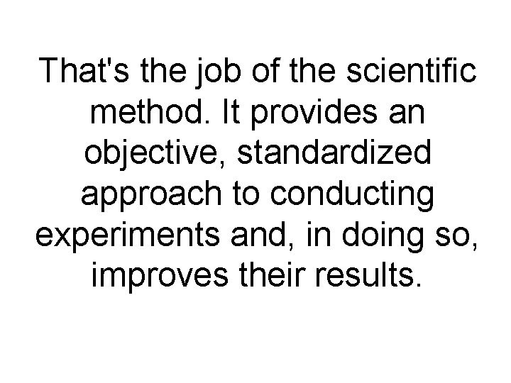 That's the job of the scientific method. It provides an objective, standardized approach to That's the job of the scientific method. It provides an objective, standardized approach to