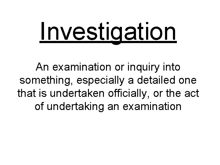 Investigation An examination or inquiry into something, especially a detailed one that is undertaken Investigation An examination or inquiry into something, especially a detailed one that is undertaken
