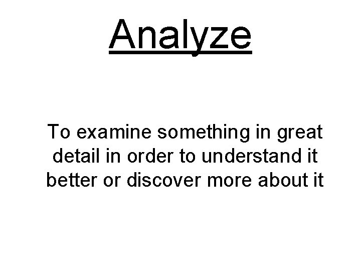 Analyze To examine something in great detail in order to understand it better or Analyze To examine something in great detail in order to understand it better or