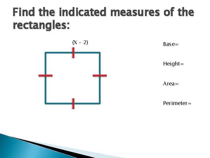 Find the indicated measures of the rectangles: (X – 2) Base= Height= Area= Perimeter=