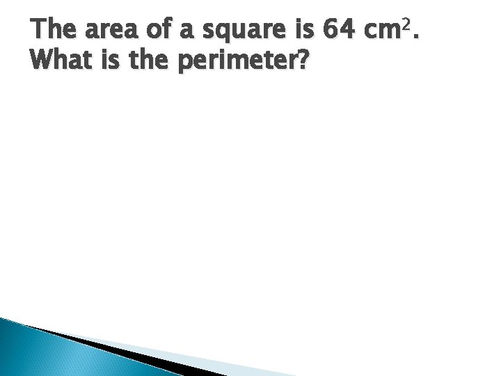 The area of a square is 64 cm 2. What is the perimeter? 