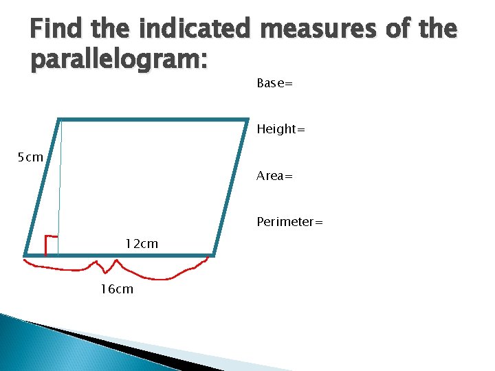 Find the indicated measures of the parallelogram: Base= Height= 5 cm Area= Perimeter= 12