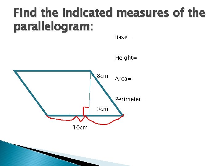 Find the indicated measures of the parallelogram: Base= Height= 8 cm Area= Perimeter= 3