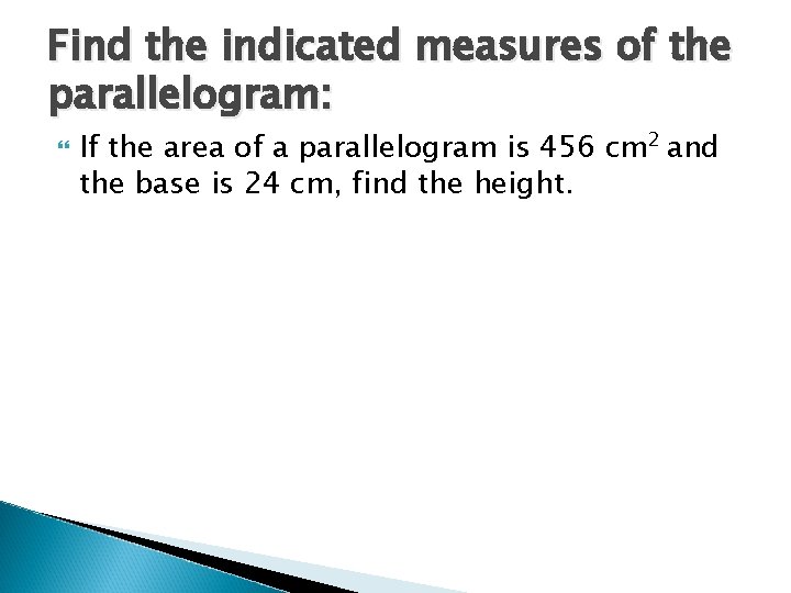 Find the indicated measures of the parallelogram: If the area of a parallelogram is